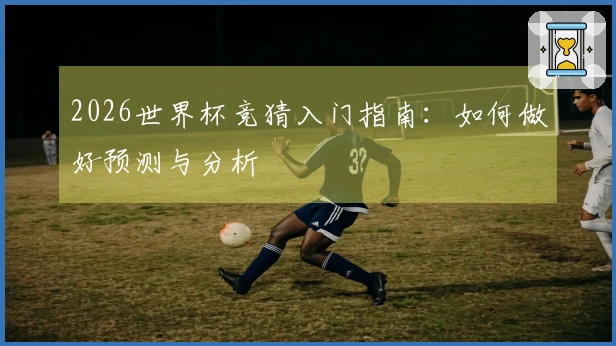 2026世界杯竞猜入门指南：如何做好预测与分析