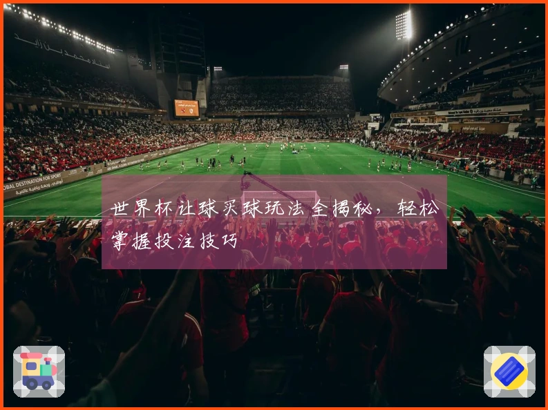 世界杯让球买球玩法全揭秘，轻松掌握投注技巧