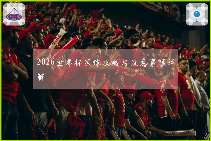 2026世界杯买球攻略与注意事项详解