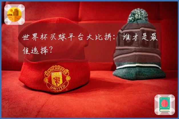 世界杯买球平台大比拼：谁才是最佳选择？