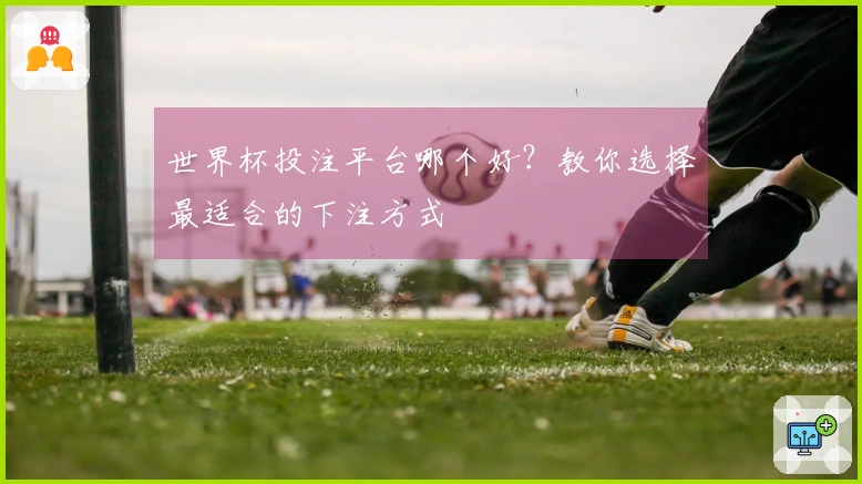 世界杯投注平台哪个好？教你选择最适合的下注方式