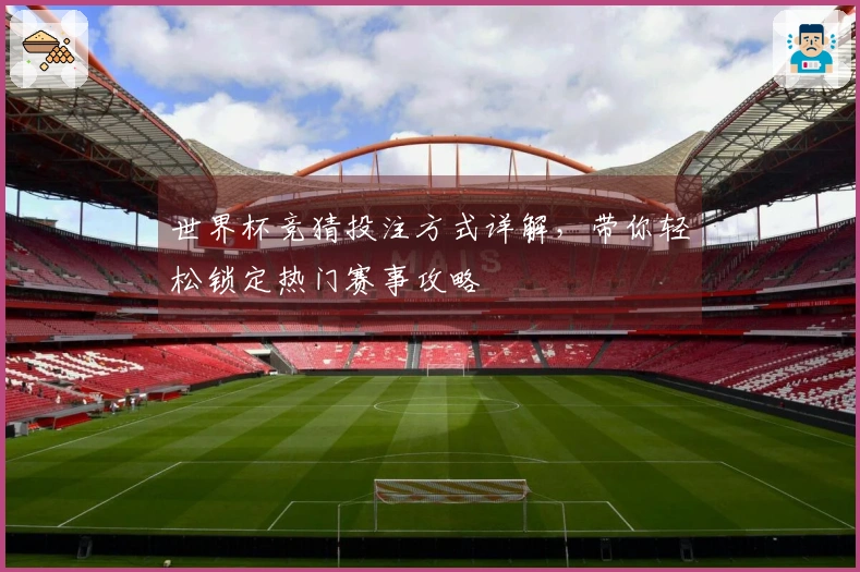 世界杯竞猜投注方式详解，带你轻松锁定热门赛事攻略