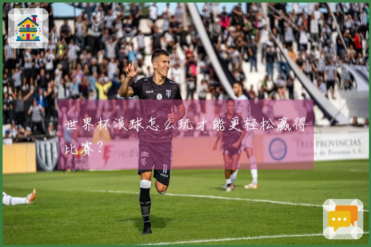 世界杯滚球怎么玩才能更轻松赢得比赛？