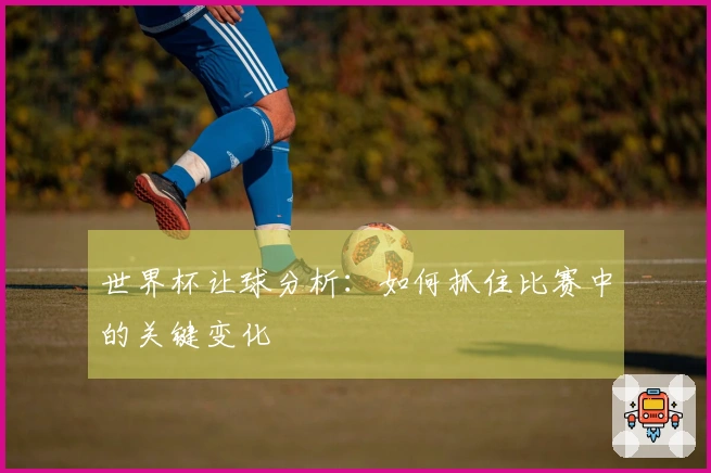 世界杯让球分析：如何抓住比赛中的关键变化
