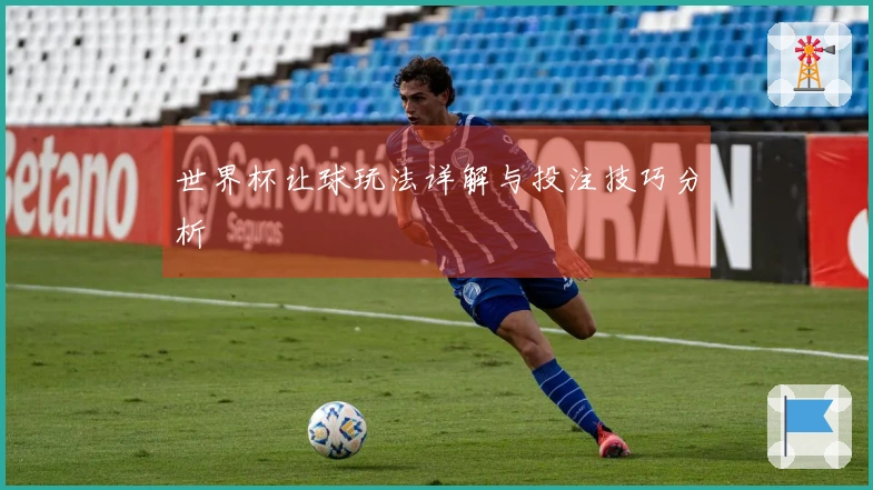 世界杯让球玩法详解与投注技巧分析