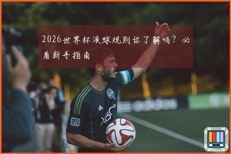 2026世界杯滚球规则你了解吗？必看新手指南