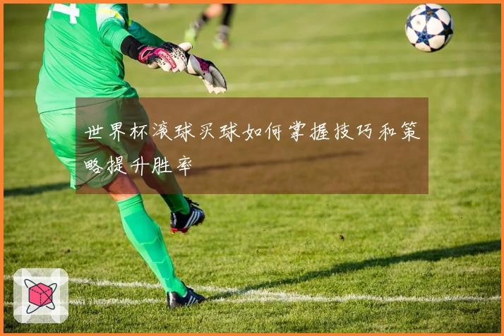 世界杯滚球买球如何掌握技巧和策略提升胜率