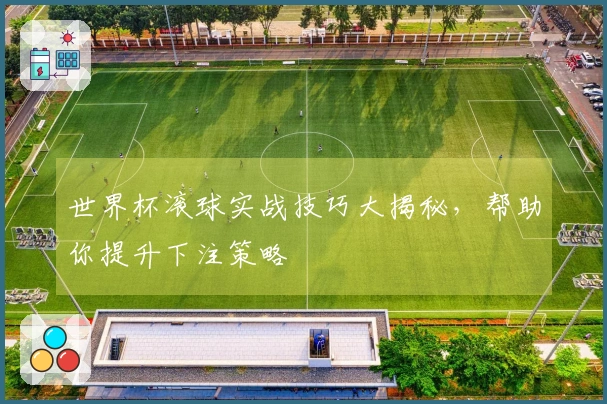 世界杯滚球实战技巧大揭秘，帮助你提升下注策略