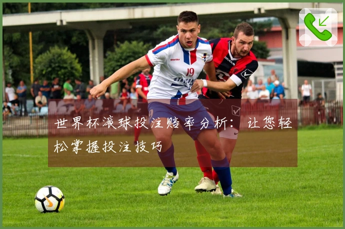 世界杯滚球投注赔率分析：让您轻松掌握投注技巧
