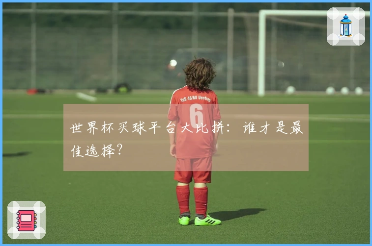 世界杯买球平台大比拼：谁才是最佳选择？