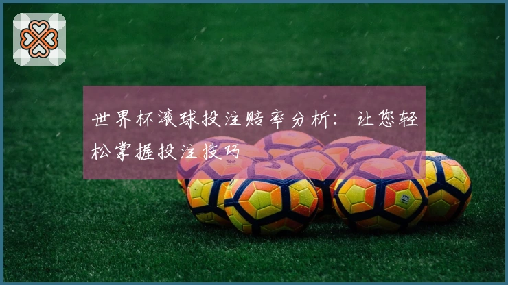 世界杯滚球投注赔率分析：让您轻松掌握投注技巧