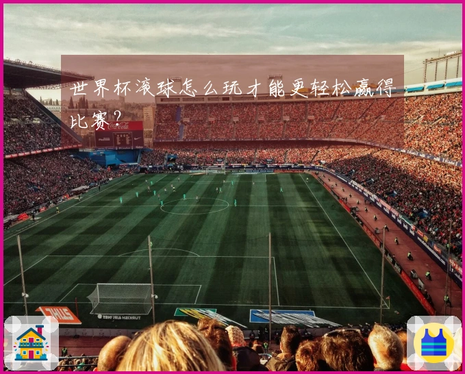 世界杯滚球怎么玩才能更轻松赢得比赛？