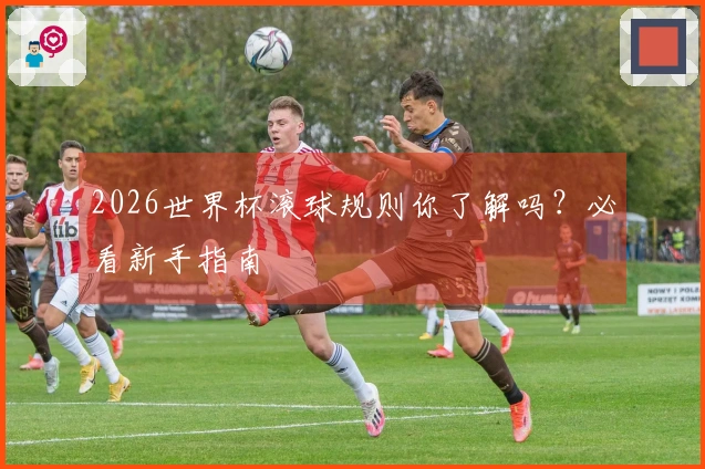 2026世界杯滚球规则你了解吗？必看新手指南