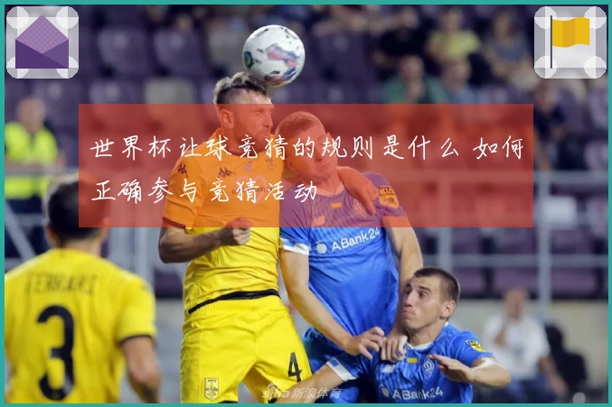 世界杯让球竞猜的规则是什么 如何正确参与竞猜活动