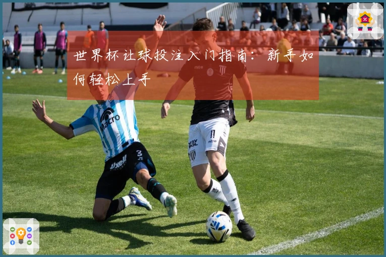 世界杯让球投注入门指南：新手如何轻松上手