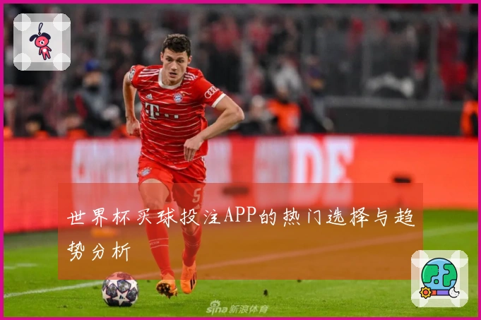 世界杯买球投注APP的热门选择与趋势分析