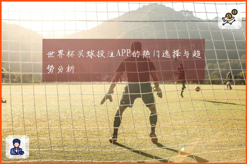 世界杯买球投注APP的热门选择与趋势分析